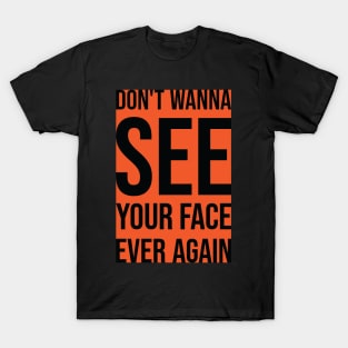 Don't Wanna See Your Face Ever Again 2 T-Shirt